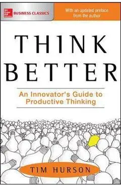 Think Better: An Innovator's Guide to Productive Thinking - Tim Hurson