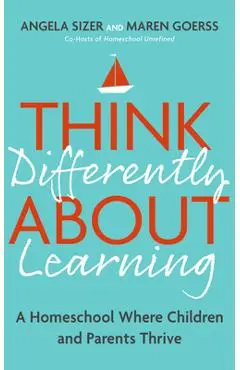 Think Differently about Learning: A Homeschool Where Children and Parents Thrive - Angela Sizer