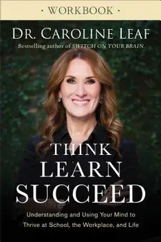 Think, Learn, Succeed Workbook: Understanding and Using Your Mind to Thrive at School, the Workplace, and Life, Paperback/Caroline Leaf
