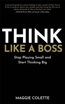 Think Like a Boss. Stop Playing Small and Start Thinking Big, Paperback/Maggie Colette