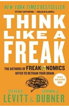 Think Like a Freak: The Authors of Freakonomics Offer to Retrain Your Brain - Steven D. Levitt
