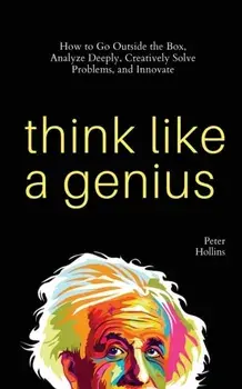Think Like a Genius: How to Go Outside the Box, Analyze Deeply, Creatively Solve Problems, and Innovate, Paperback/Peter Hollins