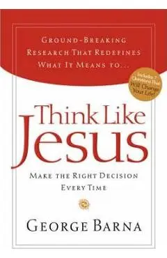 Think Like Jesus: Make the Right Decision Every Time - George Barna