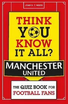 Think You Know It All? Manchester United. The Quiz Book for Football Fans, Paperback/John D. T. White