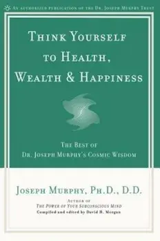 Think Yourself to Health, Wealth & Happiness: The Best of Dr. Joseph Murphy's Cosmic Wisdom, Paperback/Joseph Murphy