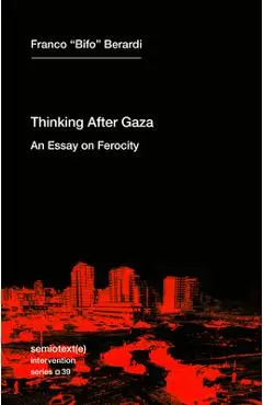 Thinking After Gaza: An Essay on Ferocity - Franco Bifo Berardi