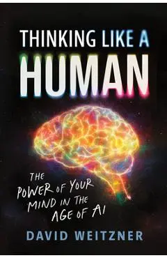 Thinking Like a Human: The Power of Your Mind in the Age of AI - David Weitzner