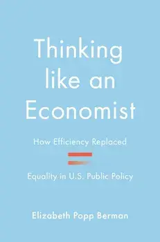Thinking like an Economist. How Efficiency Replaced Equality in U.S. Public Policy, Paperback/Elizabeth Popp Berman