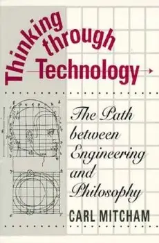 Thinking Through Technology: The Path Between Engineering and Philosophy, Paperback/Carl Mitcham