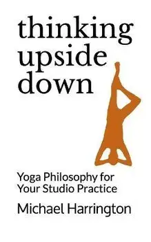 Thinking Upside Down: Yoga Philosophy for Your Studio Practice, Paperback/Michael Harrington