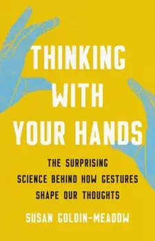 Thinking with Your Hands. The Surprising Science Behind How Gestures Shape Our Thoughts, Hardback/Susan Goldin-Meadow