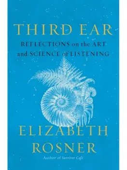 Third Ear. Reflections on the Art and Science of Listening, Paperback/Elizabeth Rosner