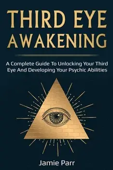 Third Eye Awakening: A Complete Guide to Awakening Your Third Eye and Developing Your Psychic Abilities, Paperback/Jamie Parr