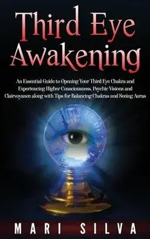 Third Eye Awakening: An Essential Guide to Opening Your Third Eye Chakra and Experiencing Higher Consciousness, Psychic Visions and Clairvo, Hardcover/Mari Silva