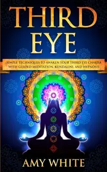 Third Eye: Simple Techniques to Awaken Your Third Eye Chakra With Guided Meditation, Kundalini, and Hypnosis (psychic abilities,, Paperback/Amy White
