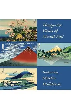 Thirty-Six Views of Mount Fuji: Haibun - Martin Willitts