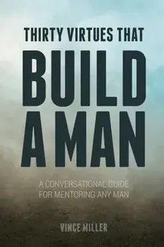 Thirty Virtues That Build a Man: A Conversational Guide for Mentoring Any Man, Paperback/Vince Miller