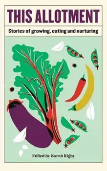 This Allotment. Stories of Growing, Eating and Nurturing, Hardback/***