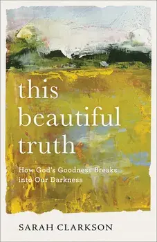 This Beautiful Truth: How God's Goodness Breaks Into Our Darkness, Paperback/Sarah Clarkson