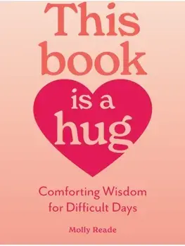 This Book Is a Hug. Comforting Wisdom for Difficult Days, Paperback/Molly Reade