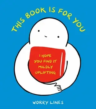 This Book Is for You. I Hope You Find It Mildly Uplifting, Hardback/Worry Lines