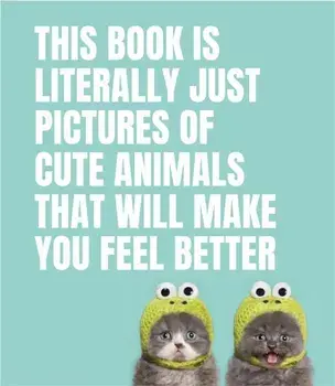 This Book Is Literally Just Pictures of Cute Animals That Will Make You Feel Better, Hardcover/Smith Street Books