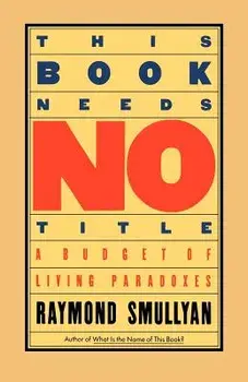 This Book Needs No Title: A Budget of Living Paradoxes, Paperback/Raymond Smullyan