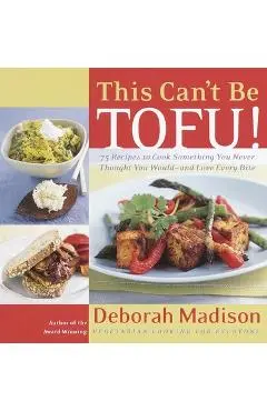 This Can't Be Tofu!: 75 Recipes to Cook Something You Never Thought You Would--And Love Every Bite - Deborah Madison