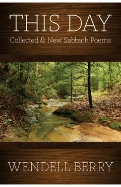 This Day: Sabbath Poems Collected and New 1979-20013 - Wendell Berry