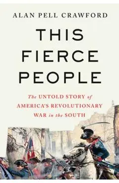 This Fierce People: The Untold Story of America's Revolutionary War in the South - Alan Pell Crawford