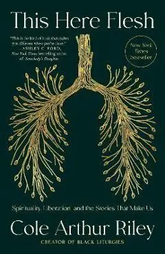 This Here Flesh: Spirituality, Liberation, and the Stories That Make Us - Cole Arthur Riley