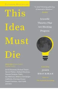 This Idea Must Die: Scientific Theories That Are Blocking Progress - John Brockman
