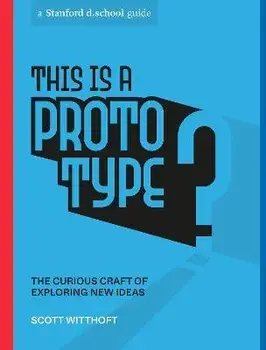 This Is a Prototype. The Curious Craft of Exploring New Ideas, Paperback/Stanford d.school
