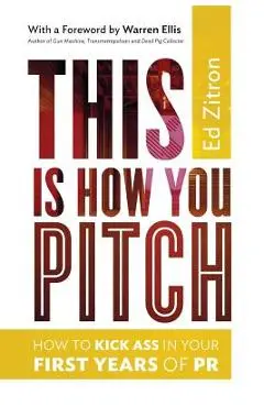 This Is How You Pitch: How To Kick Ass In Your First Years of PR - Warren Ellis