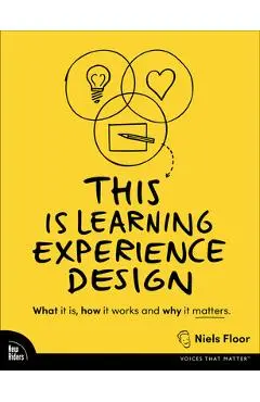 This Is Learning Experience Design: What It Is, How It Works, and Why It Matters. - Niels Floor