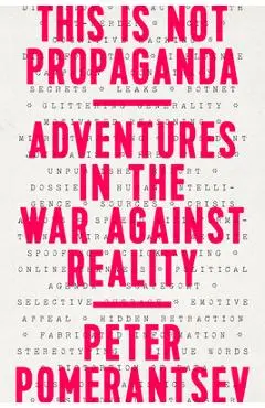 This Is Not Propaganda: Adventures in the War Against Reality - Peter Pomerantsev