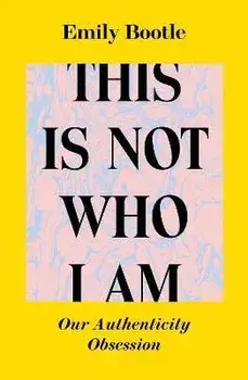 This Is Not Who I Am. Our Authenticity Obsession, Paperback/Emily Bootle