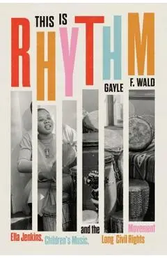 This Is Rhythm: Ella Jenkins, Children's Music, and the Long Civil Rights Movement - Gayle F. Wald