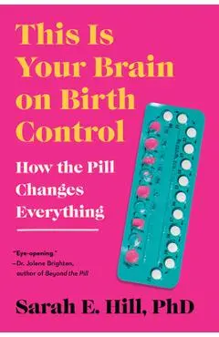 This Is Your Brain on Birth Control: How the Pill Changes Everything - Sarah Hill