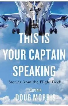 This Is Your Captain Speaking: Stories from the Flight Deck - Doug Morris