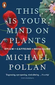 This Is Your Mind On Plants. Opium-Caffeine-Mescaline, Paperback/Michael Pollan
