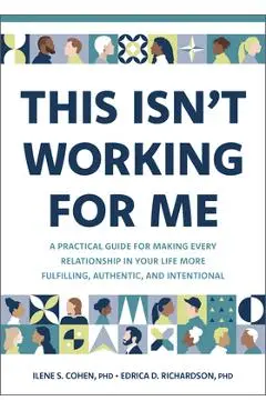 This Isn't Working for Me: A Practical Guide for Making Every Relationship in Your Life More Fulfilling, Authentic, and Intentional - Ilene S. Cohen