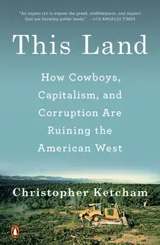 This Land: How Cowboys, Capitalism, and Corruption Are Ruining the American West, Paperback/Christopher Ketcham
