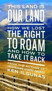 This Land Is Our Land: How We Lost the Right to Roam and How to Take It Back, Paperback/Ken Ilgunas