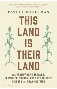 This Land Is Their Land: The Wampanoag Indians, Plymouth Colony, and the Troubled History of Thanksgiving - David J. Silverman