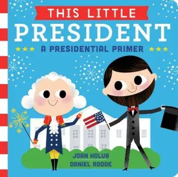 This Little President: A Presidential Primer, Hardcover/Joan Holub
