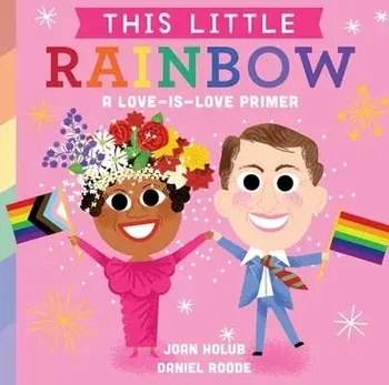 This Little Rainbow: A Love-Is-Love Primer, Board book/Joan Holub