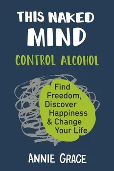 This Naked Mind: Control Alcohol, Find Freedom, Discover Happiness & Change Your Life, Paperback/Annie Grace