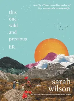 This One Wild and Precious Life: The Path Back to Connection in a Fractured World, Hardcover/Sarah Wilson