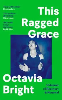 This Ragged Grace : A Memoir of Recovery and Renewal/Octavia Bright